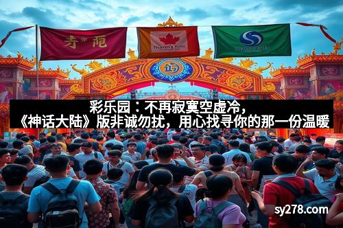 彩乐园：不再寂寞空虚冷，《神话大陆》版非诚勿扰，用心找寻你的那一份温暖